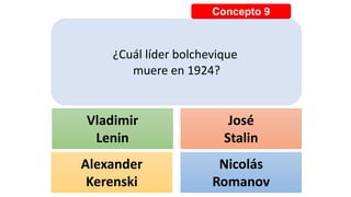 Concepto 9
¿Cuál líder bolchevique
muere en 1924?
Vladimir
Lenin
José
Stalin
Alexander
Kerenski
Nicolás
Romanov
 