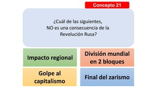 Concepto 21
¿Cuál de las siguientes,
NO es una consecuencia de la
Revolución Rusa?
Impacto regional
División mundial
en 2 bloques
Golpe al
capitalismo
Final del zarismo
 