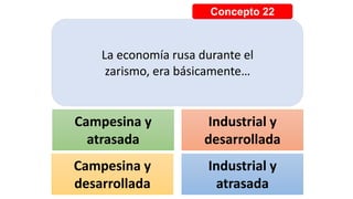 Concepto 22
La economía rusa durante el
zarismo, era básicamente…
Campesina y
atrasada
Industrial y
desarrollada
Campesina y
desarrollada
Industrial y
atrasada
 