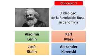 Concepto 1
El ideólogo
de la Revolución Rusa
se denomina
Vladimir
Lenin
Karl
Marx
José
Stalin
Alexander
Kerenski
 