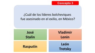 Concepto 3
¿Cuál de los líderes bolcheviques
fue asesinado en el exilio, en México?
A A
P S
José
Stalin
Vladimir
Lenin
Rasputín
León
Trotsky
 