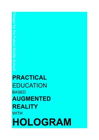Design for the Future Middle School




PRACTICAL
EDUCATION
BASED
AUGMENTED
REALITY
WITH

HOLOGRAM
 