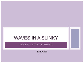 Y E A R 9 – L I G H T & S O U N D
WAVES IN A SLINKY
By S. Choi
 