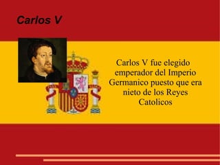 Carlos V
Carlos V fue elegido
emperador del Imperio
Germanico puesto que era
nieto de los Reyes
Catolicos
 