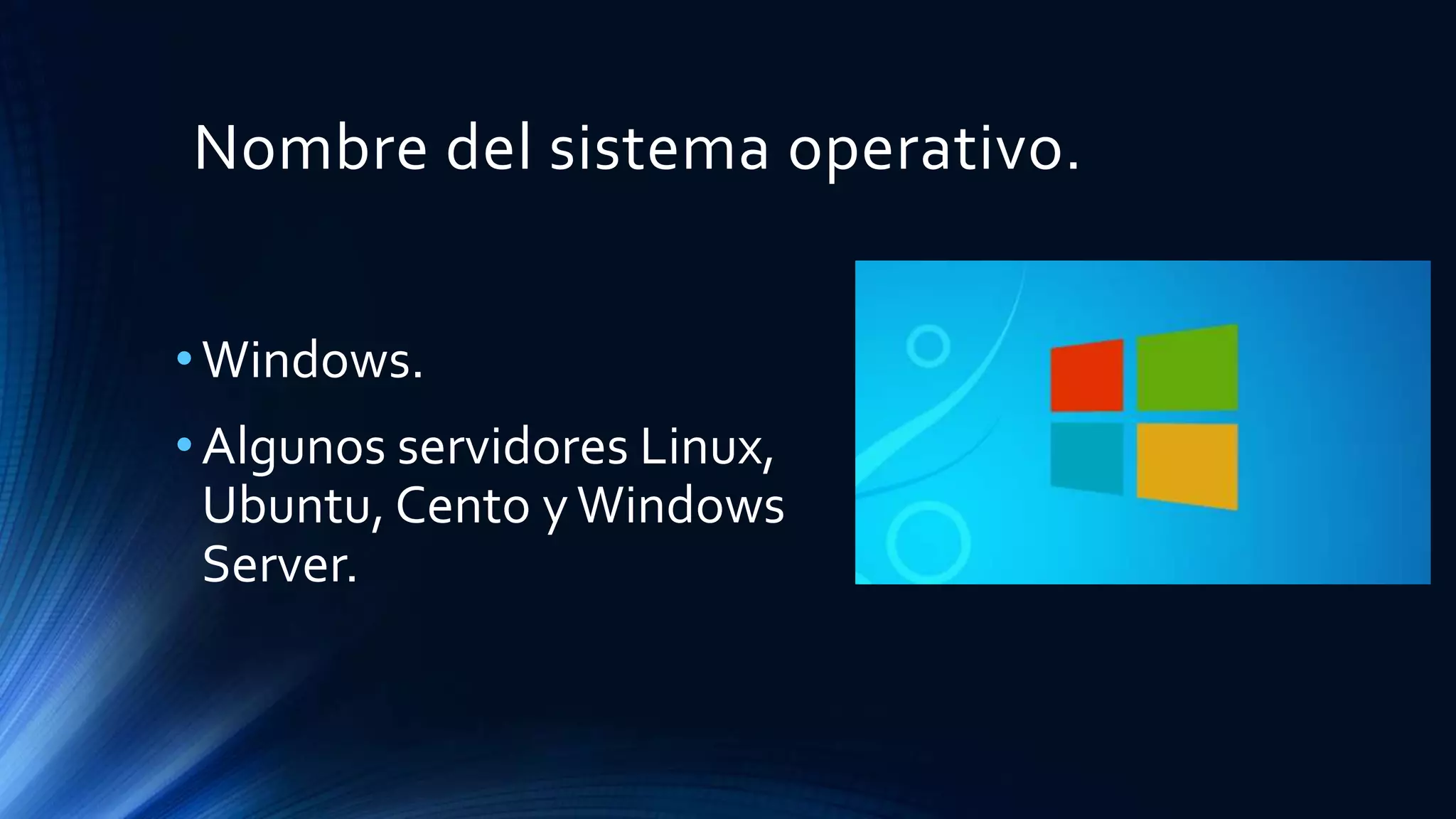 Nombre del sistema operativo.
•Windows.
•Algunos servidores Linux,
Ubuntu, Cento yWindows
Server.
 