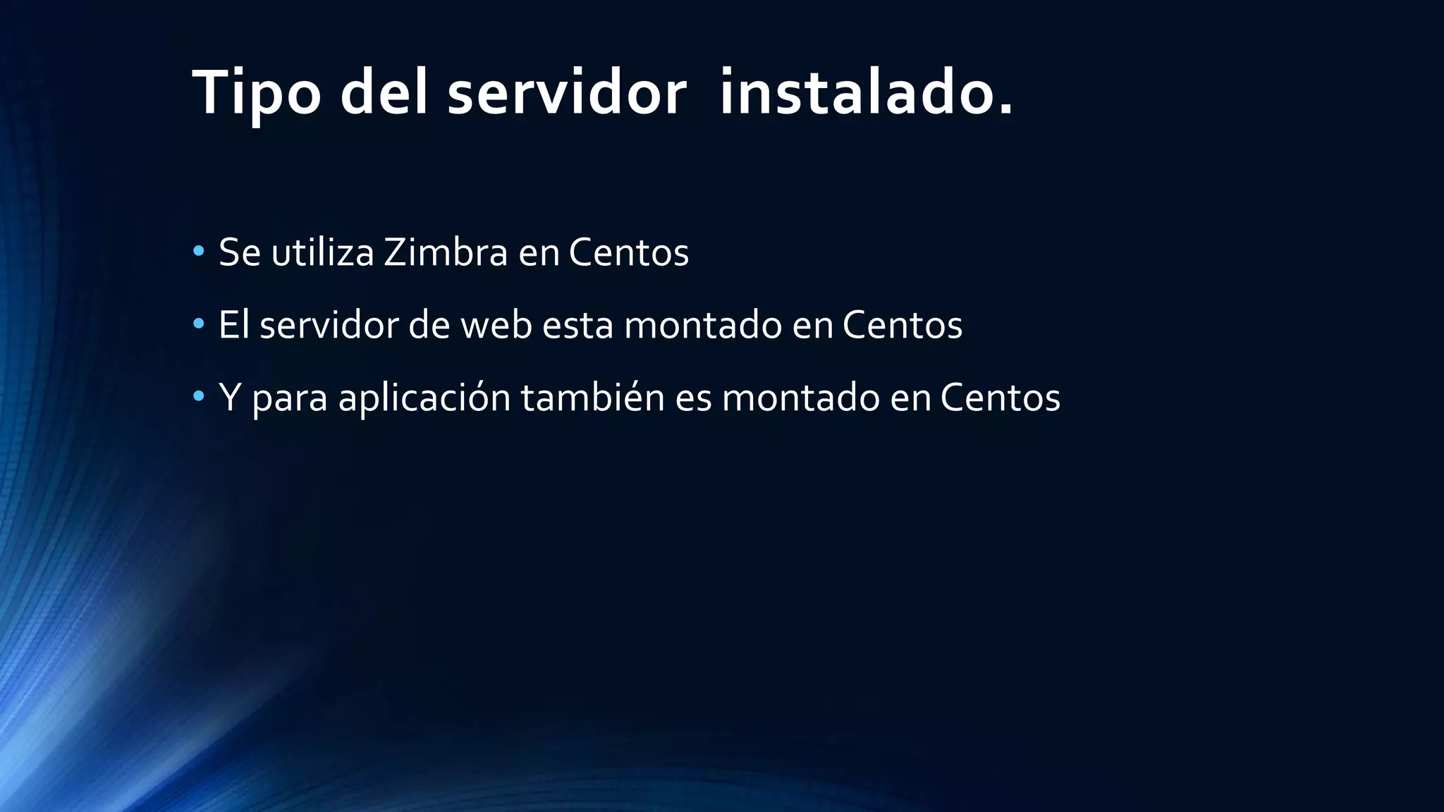 Tipo del servidor instalado.
• Se utiliza Zimbra en Centos
• El servidor de web esta montado en Centos
• Y para aplicación también es montado en Centos
 