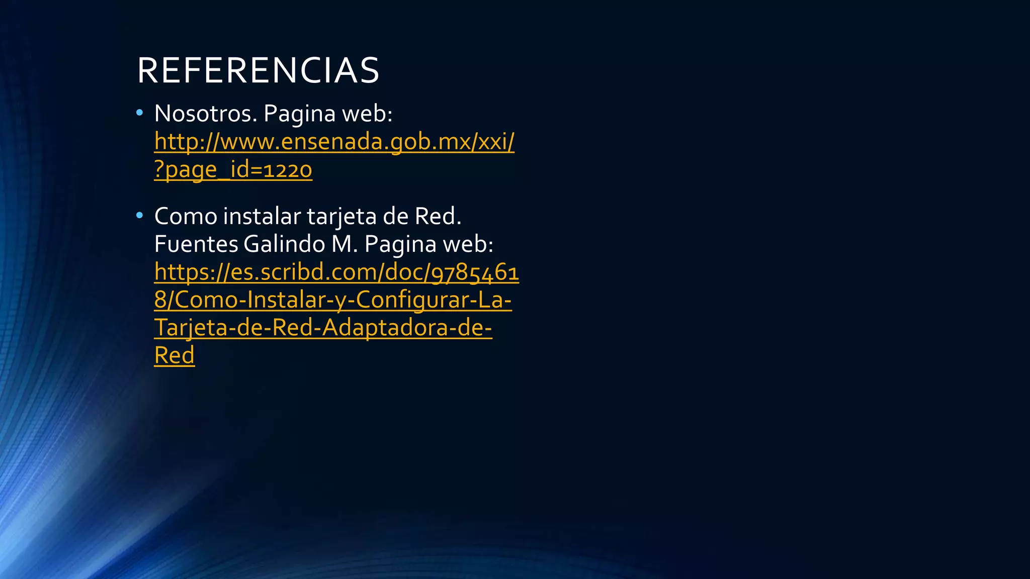 REFERENCIAS
• Nosotros. Pagina web:
http://www.ensenada.gob.mx/xxi/
?page_id=1220
• Como instalar tarjeta de Red.
Fuentes Galindo M. Pagina web:
https://es.scribd.com/doc/9785461
8/Como-Instalar-y-Configurar-La-
Tarjeta-de-Red-Adaptadora-de-
Red
 