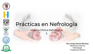 Prácticas en Nefrología
Historia Clínica Nefrológica
2
Dra. Araly García Reinoso
Medicina Interna
Nefrología
Trasplante Renal
 