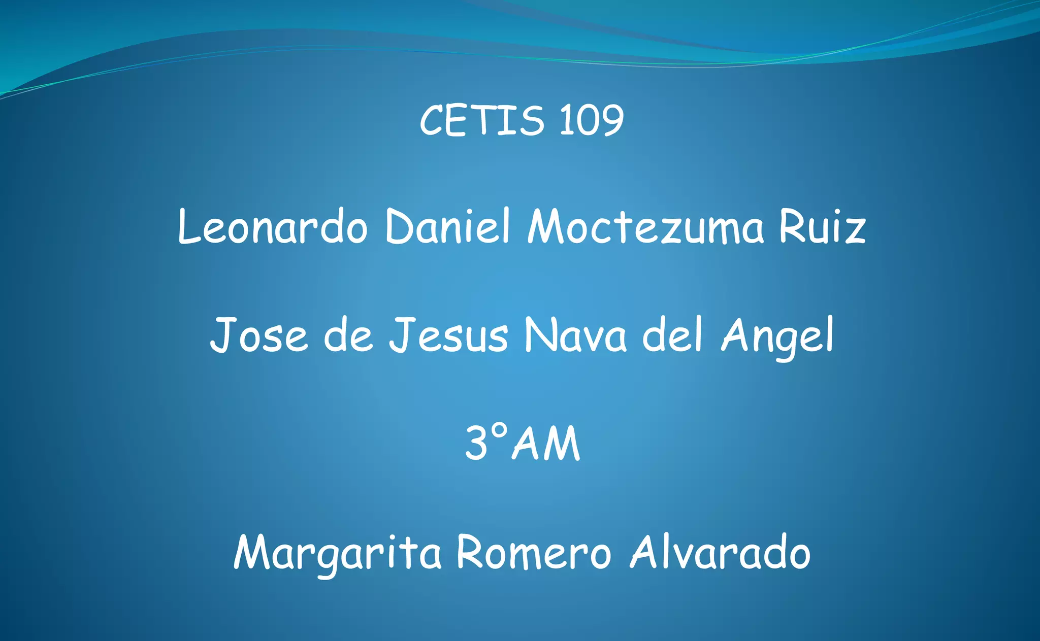 CETIS 109
Leonardo Daniel Moctezuma Ruiz
Jose de Jesus Nava del Angel
3°AM
Margarita Romero Alvarado