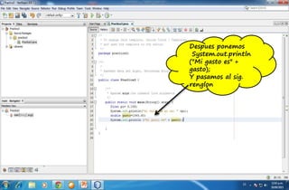 Despues ponemos
System.out.println
("Mi gasto es" +
gasto);
Y pasamos al sig.
renglon
 