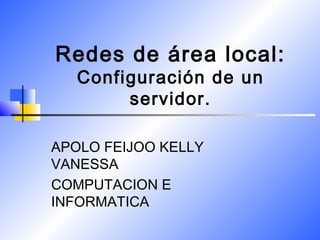 Redes de área local:
Configuración de un
servidor.
APOLO FEIJOO KELLY
VANESSA
COMPUTACION E
INFORMATICA
 