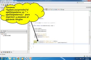 Ponemos
"System.out.println("el
apellidopaterno es: " +
apellidopaterno);" para
imprimir y pasamos al
siguiente renglon