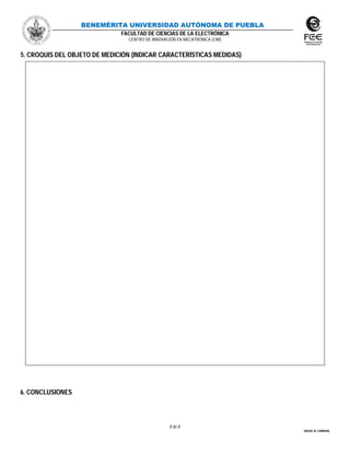 BENEMÉRITA UNIVERSIDAD AUTÓNOMA DE PUEBLA
FACULTAD DE CIENCIAS DE LA ELECTRÓNICA
CENTRO DE INNOVACIÓN EN MECATRÓNICA (CIM)
8 de 8
MIGUEL M. CARMONA
5. CROQUIS DEL OBJETO DE MEDICIÓN (INDICAR CARACTERÍSTICAS MEDIDAS)
6. CONCLUSIONES
 