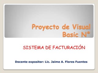Proyecto de Visual Basic N° SISTEMA DE FACTURACIÓN Docente expositor: Lic. Jaime A. Flores Fuentes 
