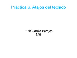 Práctica 6. Atajos del teclado Ruth García Barajas Nº9 