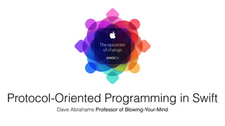 Protocol-Oriented Programming in Swift
Dave Abrahams Professor of Blowing-Your-Mind
 