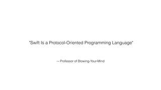 –- Professor of Blowing-Your-Mind
"Swift Is a Protocol-Oriented Programming Language"
 
