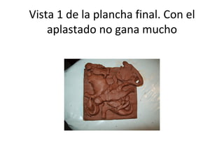 Vista 1 de la plancha final. Con el aplastado no gana mucho 