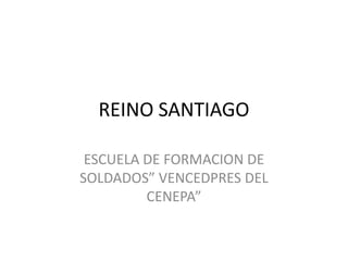 REINO SANTIAGO ESCUELA DE FORMACION DE SOLDADOS” VENCEDPRES DEL CENEPA” 