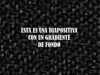 ESTA ES UNA DIAPOSITIVA  CON UN GRADIENTE  DE FONDO  
