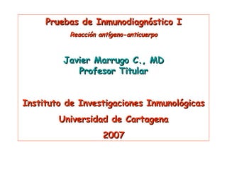 Pruebas de Inmunodiagnóstico I Reacción antígeno-anticuerpo Javier Marrugo C., MD Profesor Titular Instituto de Investigaciones Inmunológicas Universidad de Cartagena 2007 