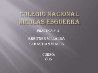 Practica N° 2

Breitner Villalba
Sebastian Viasus

       Curso:
        805
 