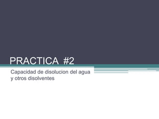 PRACTICA #2
Capacidad de disolucion del agua
y otros disolventes
 