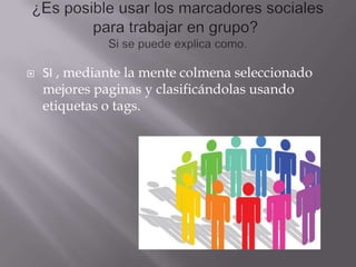  SI , mediante la mente colmena seleccionado
mejores paginas y clasificándolas usando
etiquetas o tags.
 
