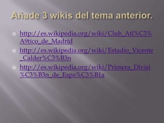  http://es.wikipedia.org/wiki/Club_Atl%C3%
A9tico_de_Madrid
 http://es.wikipedia.org/wiki/Estadio_Vicente
_Calder%C3%B3n
 http://es.wikipedia.org/wiki/Primera_Divisi
%C3%B3n_de_Espa%C3%B1a
 
