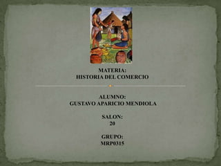 MATERIA:
HISTORIA DEL COMERCIO

ALUMNO:
GUSTAVO APARICIO MENDIOLA
SALON:
20
GRUPO:
MRP0315

 