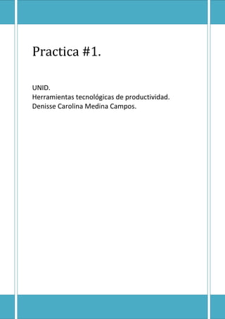 Practica #1.
UNID.
Herramientas tecnológicas de productividad.
Denisse Carolina Medina Campos.

 