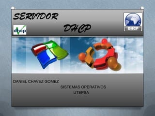 SERVIDOR
DHCP
DANIEL CHAVEZ GOMEZ
SISTEMAS OPERATIVOS
UTEPSA
 