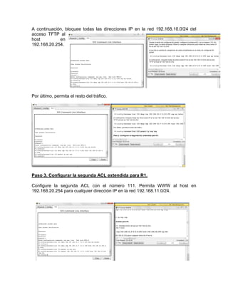 A continuación, bloquee todas las direcciones IP en la red 192.168.10.0/24 del
acceso TFTP al
host en
192.168.20.254.
Por último, permita el resto del tráfico.
Paso 3. Configurar la segunda ACL extendida para R1.
Configure la segunda ACL con el número 111. Permita WWW al host en
192.168.20.254 para cualquier dirección IP en la red 192.168.11.0/24.
 