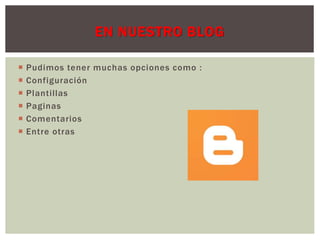 EN NUESTRO BLOG 
 Pudimos tener muchas opciones como : 
 Configuración 
 Planti llas 
 Paginas 
 Comentarios 
 Entre otras 
 