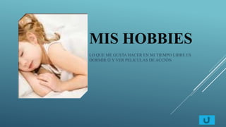 MIS HOBBIES
LO QUE ME GUSTA HACER EN MI TIEMPO LIBRE ES
DORMIR  Y VER PELICULAS DE ACCIÓN
 
