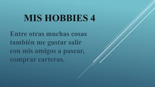 MIS HOBBIES 4
Entre otras muchas cosas
también me gustar salir
con mis amigos a pasear,
comprar carteras.
 
