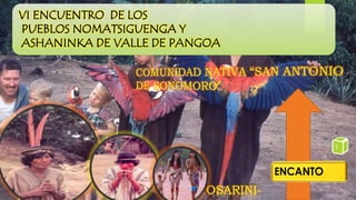 VI ENCUENTRO DE LOS
PUEBLOS NOMATSIGUENGA Y
ASHANINKA DE VALLE DE PANGOA
OSARINI-
 