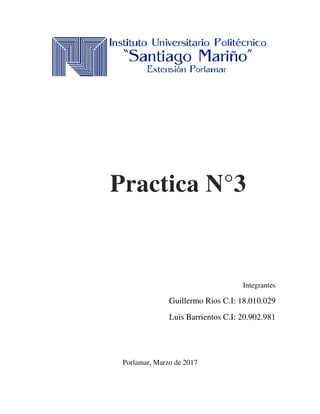 Practica N°3
Guillermo Rios C.I: 18.010.029
Luis Barrientos C.I: 20.902.981
Porlamar, Marzo de 2017
Practica N°3
Integrantes
C.I: 18.010.029
C.I: 20.902.981
Practica N°3
 