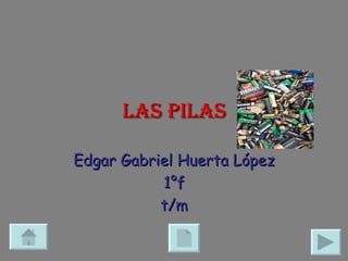 Las pilas Edgar Gabriel Huerta López 1°f t/m 