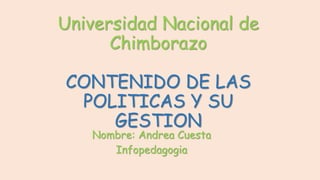 Universidad Nacional de
Chimborazo
CONTENIDO DE LAS
POLITICAS Y SU
GESTION
Nombre: Andrea Cuesta
Infopedagogia
 