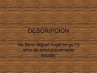DESCRIPCION Me llamo Miguel Angel tengo 13 años de edad,actualmente estudio. 