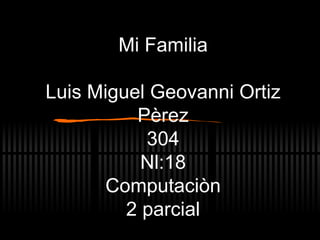 Mi Familia Luis Miguel Geovanni Ortiz P èrez 304 Nl:18 Computaciòn 2 parcial 
