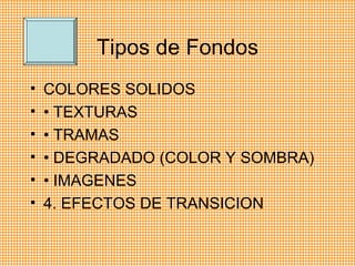 Tipos de Fondos COLORES SOLIDOS •  TEXTURAS •  TRAMAS •  DEGRADADO (COLOR Y SOMBRA) •  IMAGENES 4. EFECTOS DE TRANSICION 