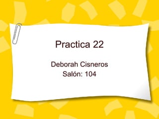 Practica 22 Deborah Cisneros Sal ón: 104 