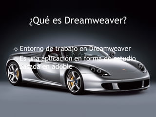 ¿Qué es Dreamweaver? Entorno de trabajo en Dreamweaver Es una aplicación en forma de estudio basada en adoble