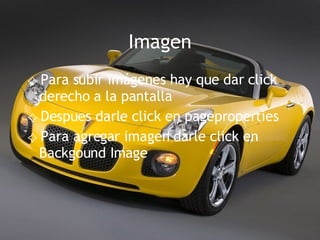 Imagen Para subir imágenes hay que dar click derecho a la pantalla Despues darle click en pageproperties Para agregar imagen darle click en Backgound Image