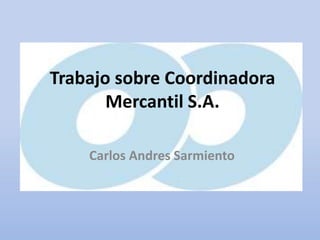 Trabajo sobre Coordinadora
Mercantil S.A.
Carlos Andres Sarmiento
 