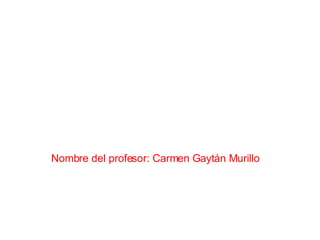 Nombre del profesor: Carmen Gaytán Murillo 