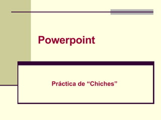 Powerpoint Práctica de “Chiches” 