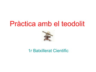 Pràctica amb el teodolit
1r Batxillerat Científic
 
